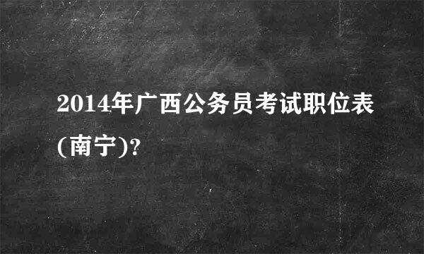 2014年广西公务员考试职位表(南宁)？