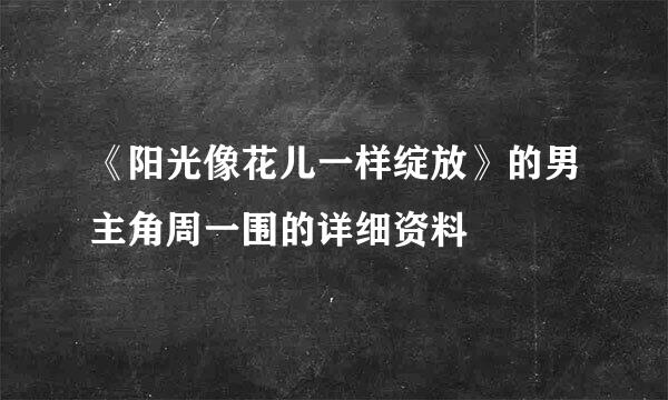 《阳光像花儿一样绽放》的男主角周一围的详细资料