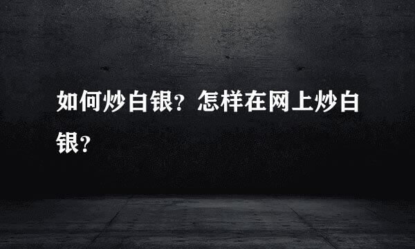 如何炒白银？怎样在网上炒白银？