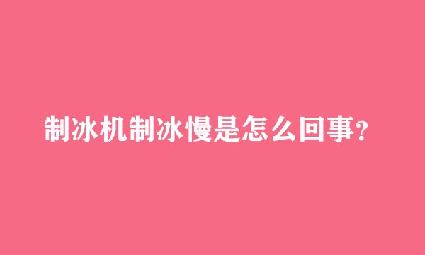 制冰机制冰慢是怎么回事？