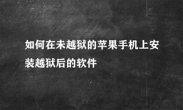 如何在未越狱的苹果手机上安装越狱后的软件