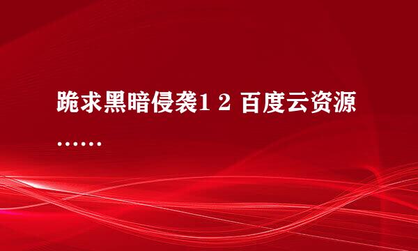 跪求黑暗侵袭1 2 百度云资源……