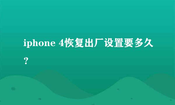 iphone 4恢复出厂设置要多久？