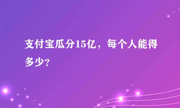 支付宝瓜分15亿，每个人能得多少？