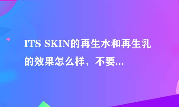 ITS SKIN的再生水和再生乳的效果怎么样，不要听广告，用过的人回答、