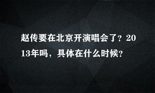 赵传要在北京开演唱会了？2013年吗，具体在什么时候？