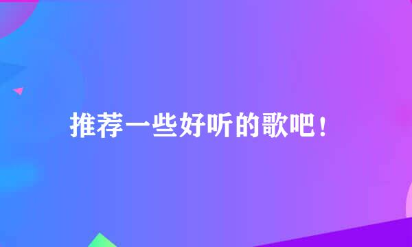 推荐一些好听的歌吧！