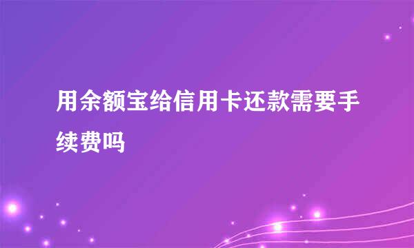 用余额宝给信用卡还款需要手续费吗