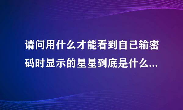 请问用什么才能看到自己输密码时显示的星星到底是什么数字呢？