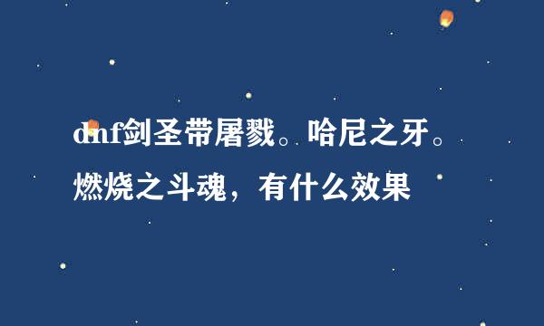 dnf剑圣带屠戮。哈尼之牙。燃烧之斗魂，有什么效果