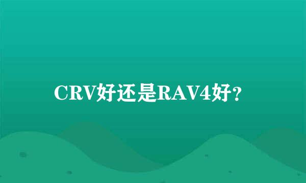 CRV好还是RAV4好？