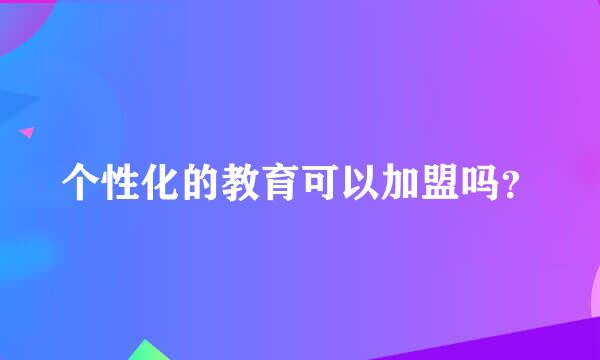 个性化的教育可以加盟吗？