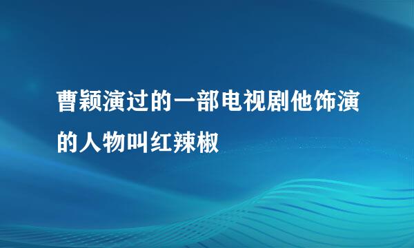 曹颖演过的一部电视剧他饰演的人物叫红辣椒