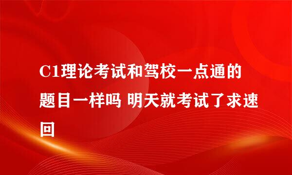 C1理论考试和驾校一点通的题目一样吗 明天就考试了求速回