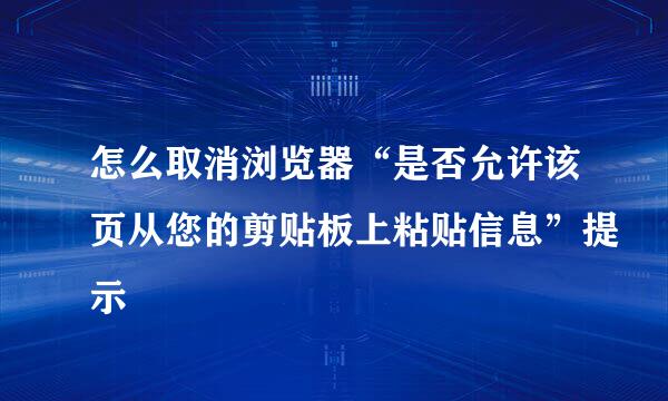 怎么取消浏览器“是否允许该页从您的剪贴板上粘贴信息”提示