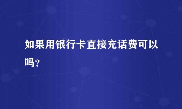 如果用银行卡直接充话费可以吗？