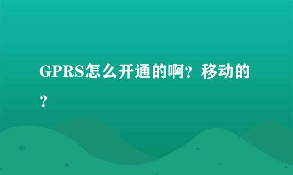 GPRS怎么开通的啊？移动的？