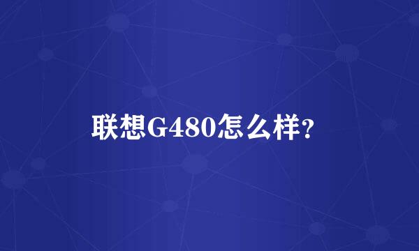 联想G480怎么样？