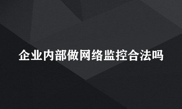 企业内部做网络监控合法吗