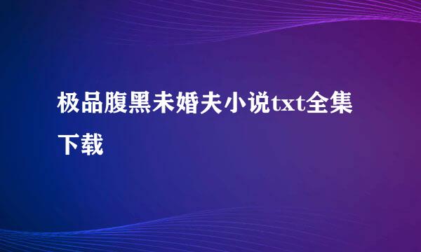 极品腹黑未婚夫小说txt全集下载