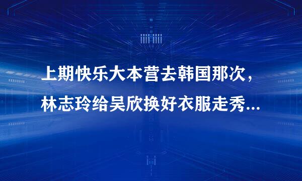 上期快乐大本营去韩国那次，林志玲给吴欣换好衣服走秀的时候那段插曲叫什么名字？