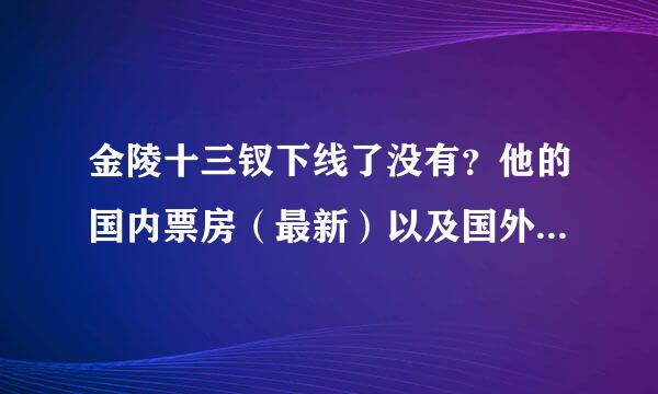 金陵十三钗下线了没有？他的国内票房（最新）以及国外票房（如果未上映可不答）分别是多少？