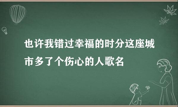 也许我错过幸福的时分这座城市多了个伤心的人歌名