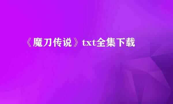 《魔刀传说》txt全集下载