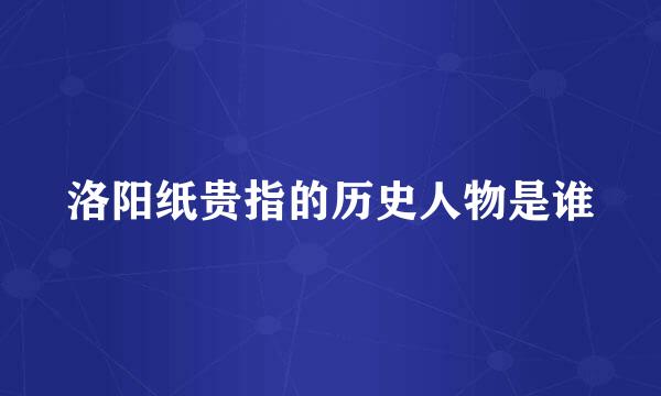 洛阳纸贵指的历史人物是谁