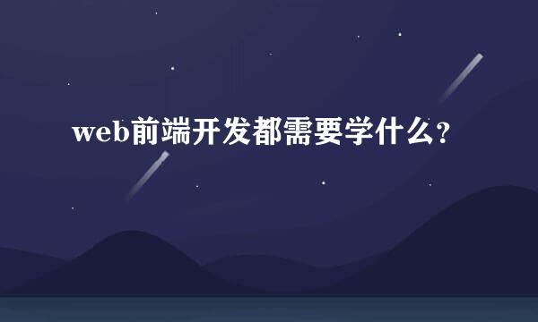 web前端开发都需要学什么？