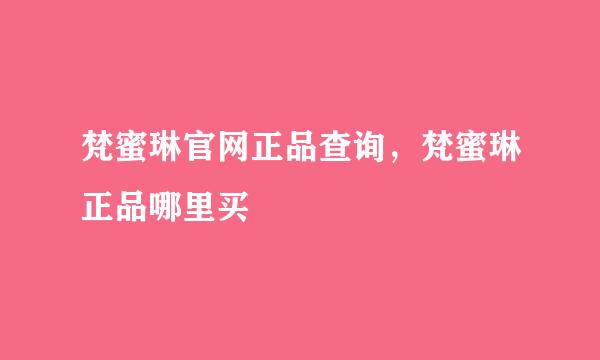 梵蜜琳官网正品查询，梵蜜琳正品哪里买