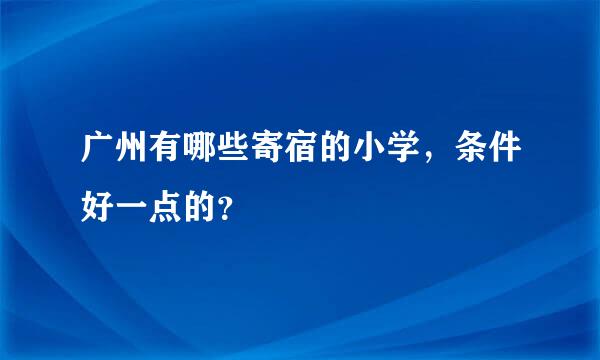 广州有哪些寄宿的小学，条件好一点的？