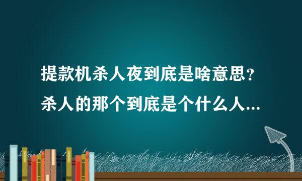 提款机杀人夜到底是啥意思？杀人的那个到底是个什么人啊？从头到尾莫名其妙