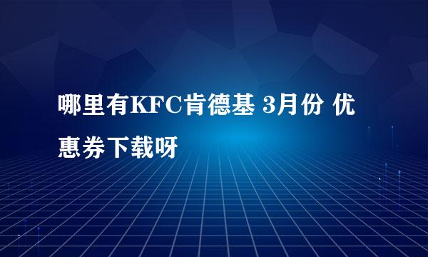 哪里有KFC肯德基 3月份 优惠券下载呀