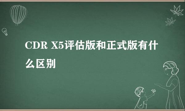 CDR X5评估版和正式版有什么区别