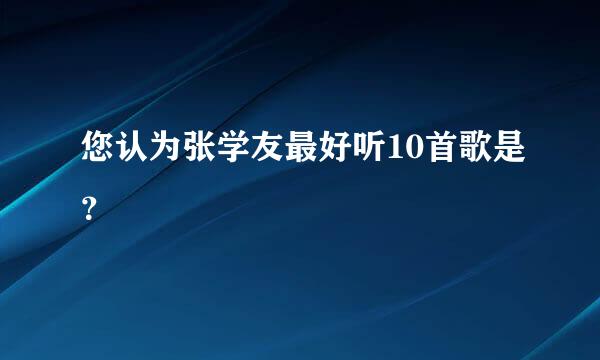 您认为张学友最好听10首歌是？