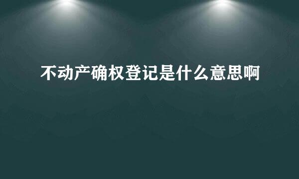 不动产确权登记是什么意思啊