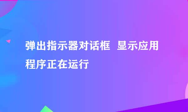 弹出指示器对话框  显示应用程序正在运行