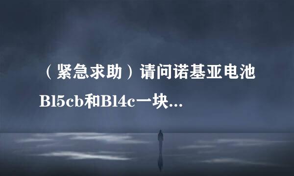 （紧急求助）请问诺基亚电池Bl5cb和Bl4c一块多少钱（不同电量）？