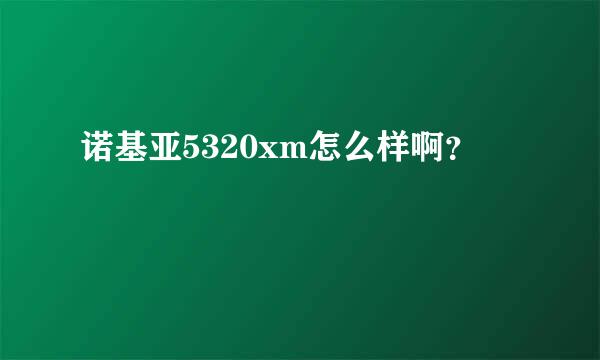 诺基亚5320xm怎么样啊？