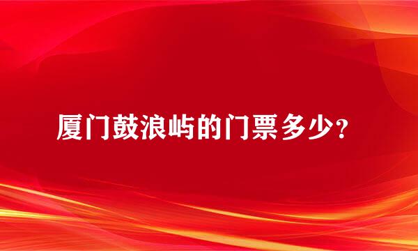 厦门鼓浪屿的门票多少？