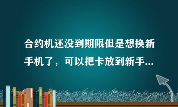 合约机还没到期限但是想换新手机了，可以把卡放到新手机上用吗，会不会有什么扣费，或者其他什么要注意的