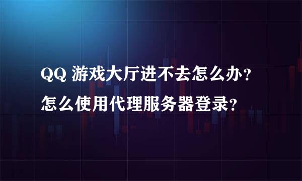 QQ 游戏大厅进不去怎么办？怎么使用代理服务器登录？