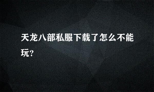 天龙八部私服下载了怎么不能玩？