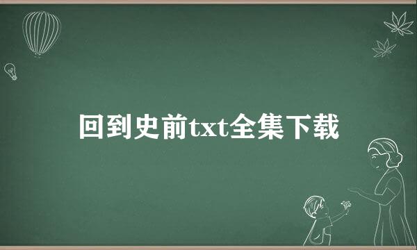 回到史前txt全集下载