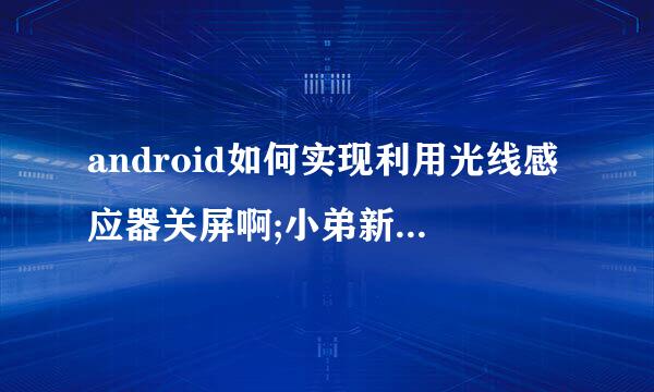 android如何实现利用光线感应器关屏啊;小弟新手,求指教,主要是关屏那里不知道怎么实现,传感器会实现了