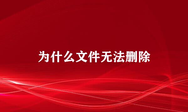 为什么文件无法删除