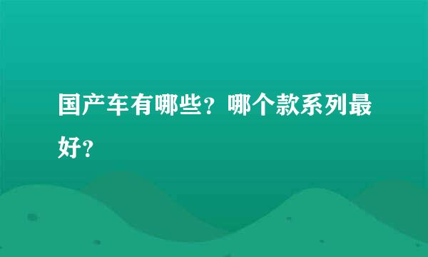 国产车有哪些？哪个款系列最好？