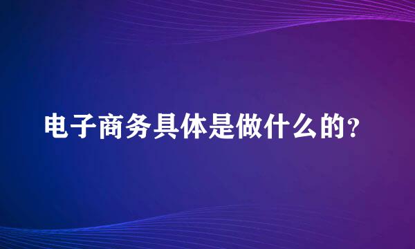 电子商务具体是做什么的？