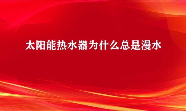 太阳能热水器为什么总是漫水